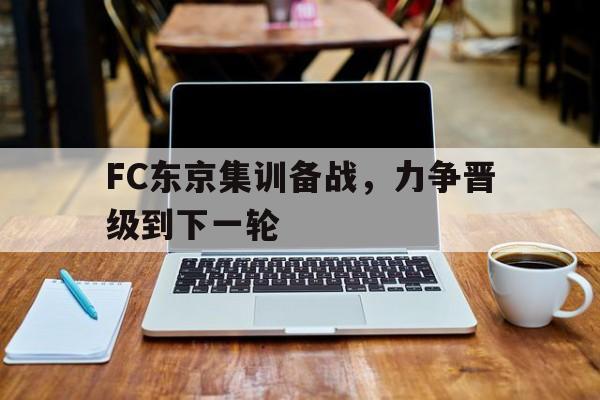 FC东京集训备战，力争晋级到下一轮的简单介绍