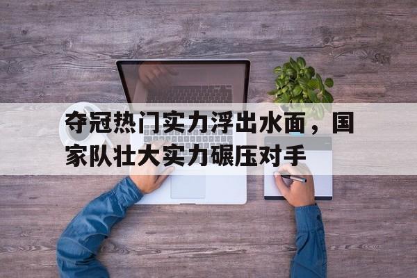 夺冠热门实力浮出水面，国家队壮大实力碾压对手的简单介绍