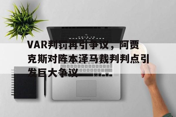 VAR判罚再引争议，阿贾克斯对阵本泽马裁判判点引发巨大争议阿贾克斯对埃蒙