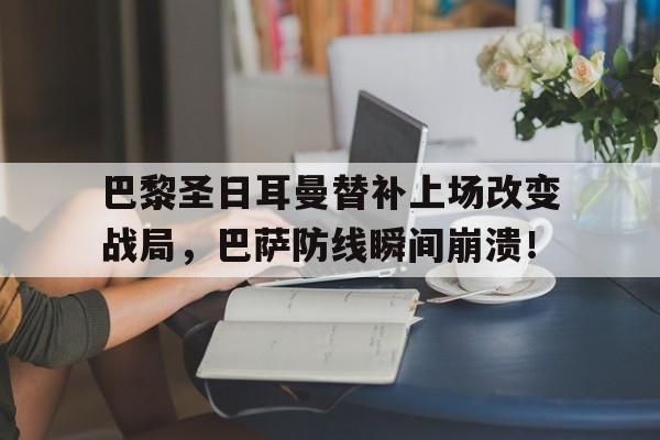 巴黎圣日耳曼替补上场改变战局，巴萨防线瞬间崩溃！