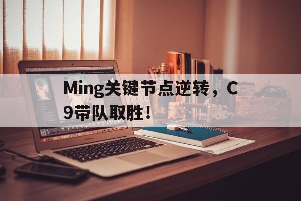 Ming关键节点逆转，C9带队取胜！